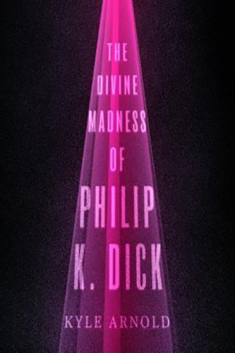 The-Divine-Madness-of-Philip-K-Dick-by-Kyle-Arnold-PDF-EPUB