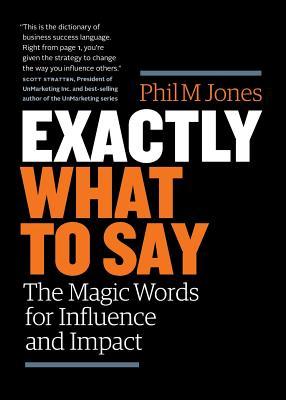 Exactly-What-to-Say--The-Magic-Words-for-Influence-and-Impact-by-Phil-M-Jones-PDF-EPUB.jpg