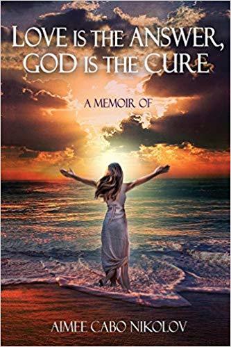 Love-is-the-Answer-God-is-the-Cure--A-True-Story-of-Abuse-Betrayal-and-Unconditional-Love-by-Aimee-Cabo-Nikolov-PDF-EPUB.jpg