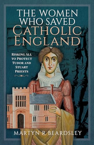 The-Women-Who-Saved-Catholic-England--Risking-All-to-Protect-Tudor-and-Stuart-Priests-by-Martyn-R-Beardsley-PDF-EPUB.jpg