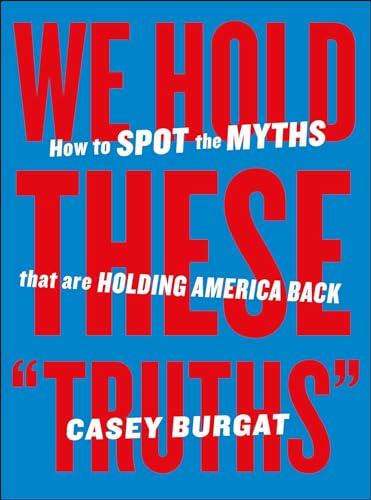 We-Hold-These--Truths---How-to-Spot-the-Myths-that-are-Holding-America-Back-by-Casey-Burgat-PDF-EPUB.jpg