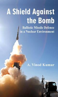 A-Shield-Against-the-Bomb--Ballistic-Missile-Defence-in-a-Nuclear-Environment-by-A-Vinod-Kumar-PDF-EPUB.jpg