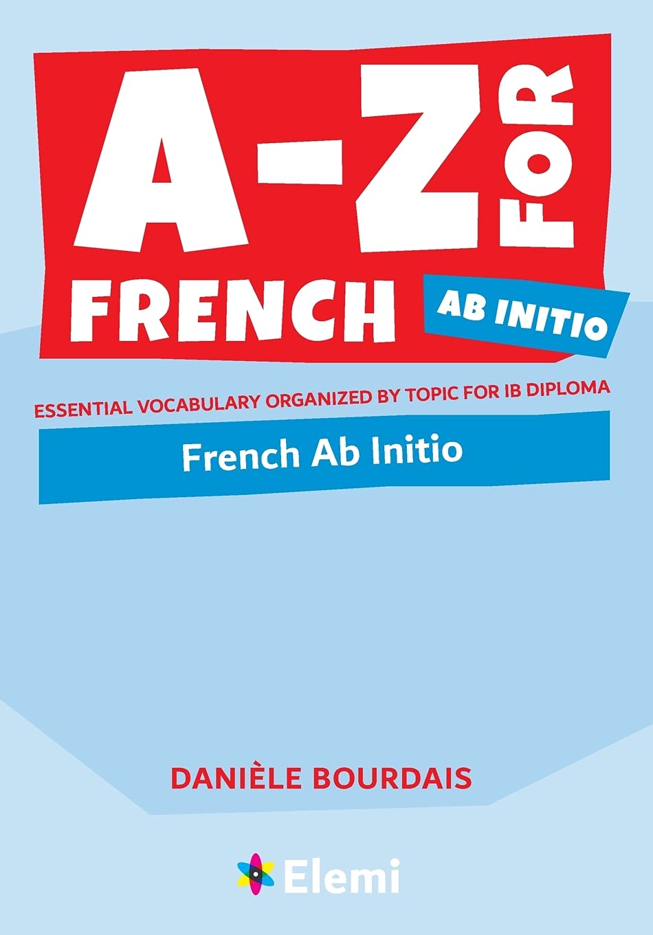A-Z-for-French-Ab-Initio--Essential-vocabulary-organized-by-topic-for-IB-Diploma-by-Daniele-Bourdais-PDF-EPUB.jpg