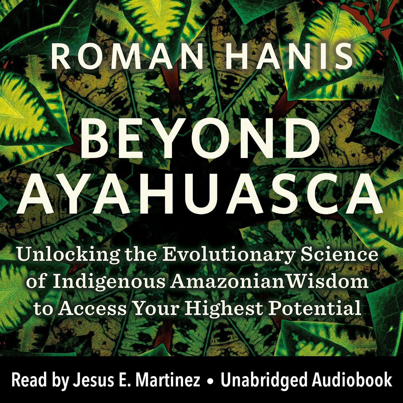 Beyond-Ayahuasca--Unlocking-the-Evolutionary-Science-of-Indigenous-Amazonian-Wisdom-to-Access-Your-Highest-Potential-by-Roman-Hanis-PDF-EPUB.jpg