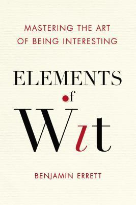 Elements-of-Wit--Mastering-the-Art-of-Being-Interesting-by-Benjamin-Errett-PDF-EPUB.jpg