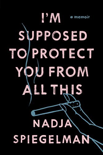 I'm-Supposed-to-Protect-You-from-All-This--A-Memoir-by-Nadja-Spiegelman-PDF-EPUB.jpg