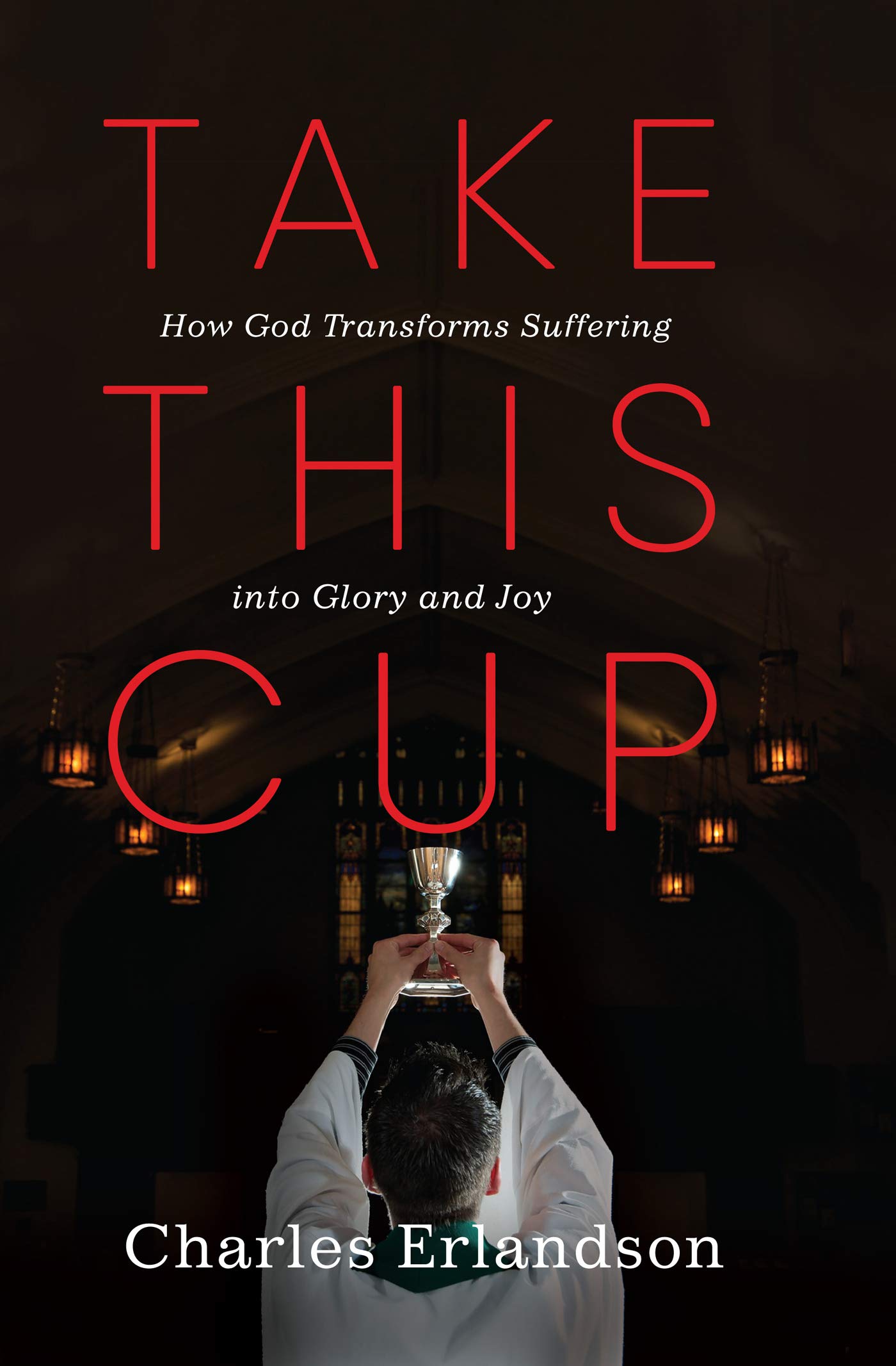 Take-This-Cup--How-God-Transforms-Suffering-into-Glory-and-Joy-by-Charles-Erlandson-PDF-EPUB.jpg