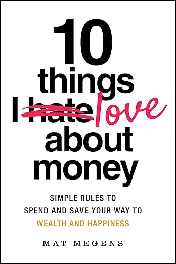 10-Things-I-Love-About-Money--Simple-Rules-to-Spend-and-Save-Your-Way-to-Wealth-and-Happin-by-Mathew-Megens-PDF-EPUB.jpg