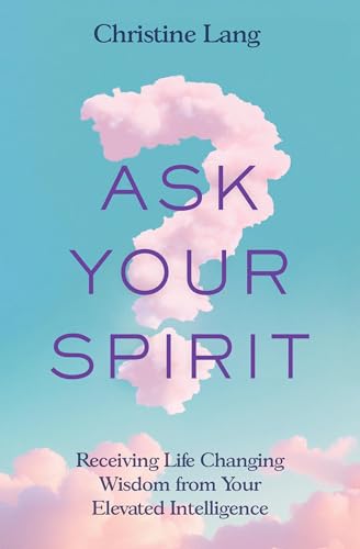 Ask-Your-Spirit--Receiving-Life-Changing-Wisdom-from-Your-Elevated-Intelligence-by-Christine-Lang-PDF-EPUB.jpg