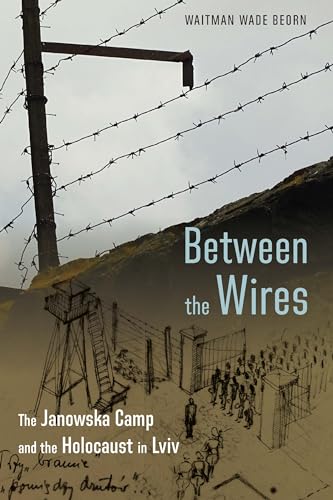 Between-the-Wires--The-Janowska-Camp-and-the-Holocaust-in-Lviv-by-Waitman-Wade-Beorn-PDF-EPUB.jpg