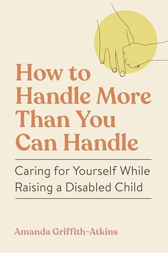How-to-Handle-More-Than-You-Can-Handle--Caring-for-Yourself-While-Raising-a-Disab-by-Amanda-Griffith-Atkins-PDF-EPUB.jpg