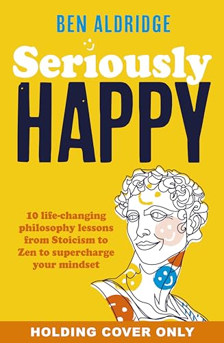 Seriously-HAPPY--10-life-changing-philosophy-lessons-from-Stoicism-to-Zen-to-supercharge-yo-by-Ben-Aldridge-PDF-EPUB.jpg