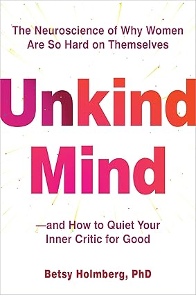Unkind-Mind--The-Neuroscience-of-Why-Women-Are-So-Hard-on-Themselves—and-How-to-Quiet-You-by-Betsy-Holmberg-PDF-EPUB.jpg