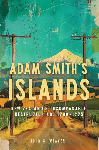 Adam-Smith-s-Islands--New-Zealand-s-Incomparable-Restructuring-1980–1995-by-John-C-Weaver-PDF-EPUB.jpg