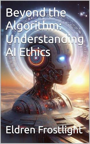 Beyond-the-Algorithm--Understanding-AI-Ethics-by-Eldren-Frostlight-PDF-EPUB.jpg