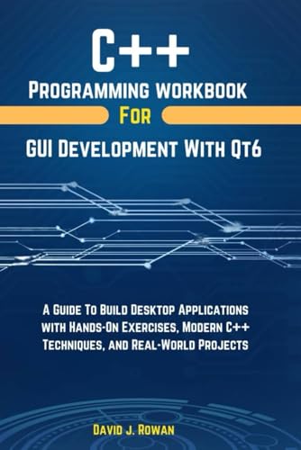 C++-Programming-Workbook-For-GUI-Development-With-QT6--A-Guide-To-Build-Desktop-Applicatio-by-David-J-Rowan-PDF-EPUB.jpg