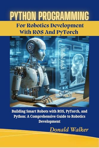 PYTHON-PROGRAMMING-FOR-ROBOTICS-DEVELOPMENT-WITH-ROS-AND-PYTORCH--Building-Smart-Robots-wi-by-Donald-Walker-PDF-EPUB.jpg