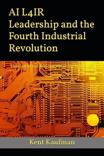 AI-L4IR-Leadership-and-the-Fourth-Industrial-Revolution--How-Did-We-Get-Here--and-Where-Are-by-Kent-Kaufman-PDF-EPUB.jpg