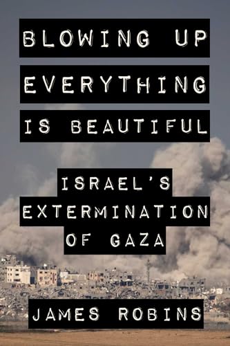 Blowing-Up-Everything-Is-Beautiful--Israel's-Extermination-of-Gaza-by-James-Robins-PDF-EPUB.jpg