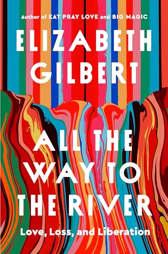 All-the-Way-to-the-River--Love-Loss-and-Liberation-by-Elizabeth-Gilbert-PDF-EPUB.jpg