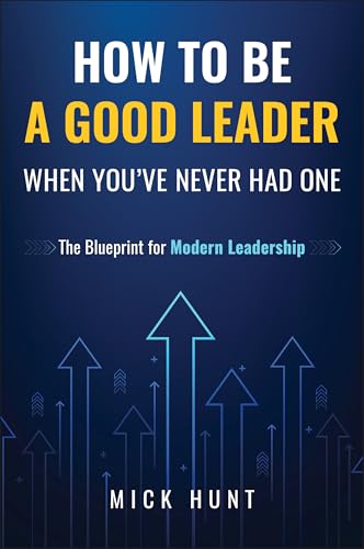 How-to-Be-a-Good-Leader-When-You-ve-Never-Had-One--The-Blueprint-for-Modern-Leadership-by-Mick-Hunt-PDF-EPUB.jpg
