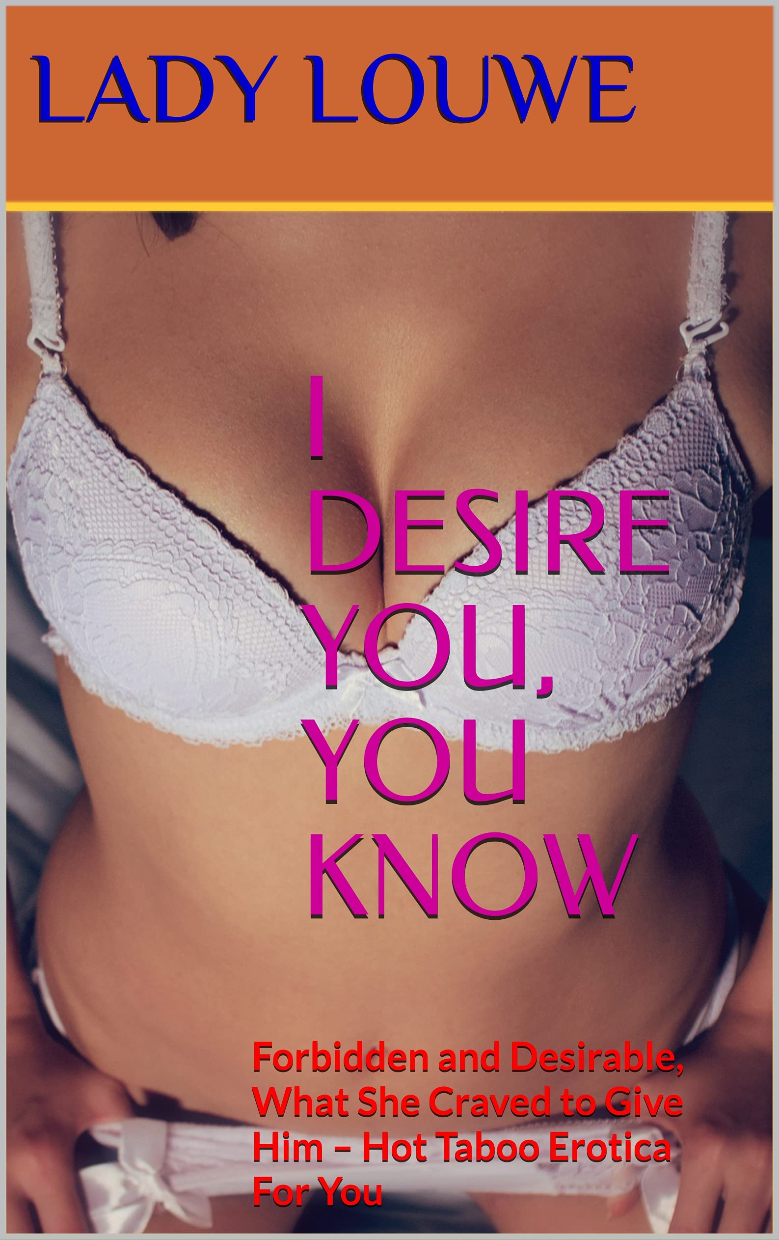 I-DESIRE-YOU-YOU-KNOW--Forbidden-and-Desirable-What-She-Craved-to-Give-Him-–-Hot-Taboo-Erotic-by-Lady-Louwe-PDF-EPUB.jpg