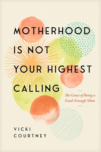 Motherhood-Is-Not-Your-Highest-Calling--The-Grace-of-Being-a-Good-Enough-Mom-by-Vicki-Courtney-PDF-EPUB.jpg