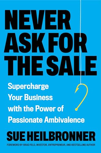 Never-Ask-for-the-Sale--Supercharge-Your-Business-with-the-Power-of-Passionate-Ambivalen-by-Sue-Heilbronner-PDF-EPUB.jpg