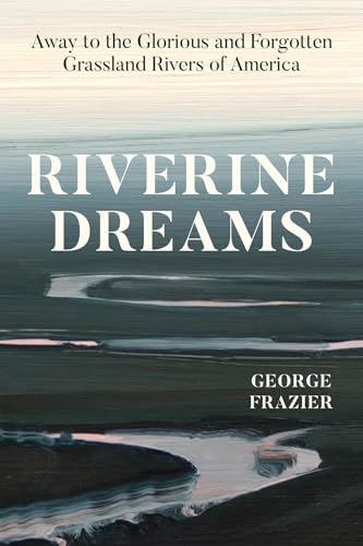 Riverine-Dreams--Away-to-the-Glorious-and-Forgotten-Grassland-Rivers-of-America-by-George-Frazier-PDF-EPUB.jpg