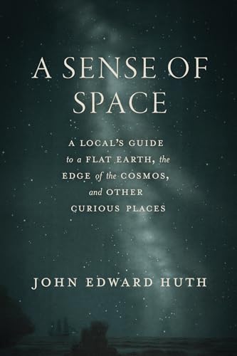 A-Sense-of-Space--A-Local-s-Guide-to-a-Flat-Earth-the-Edge-of-the-Cosmos-and-Other-Curi-by-John-Edward-Huth-PDF-EPUB.jpg