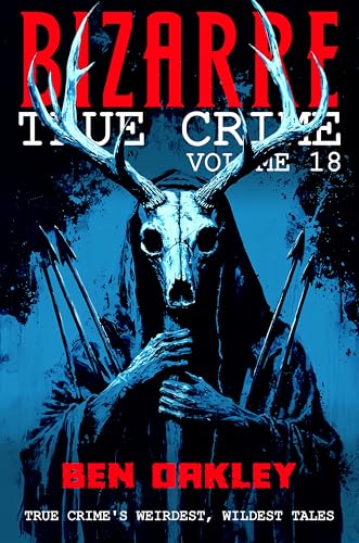 Bizarre-True-Crime-Volume-18--20-Weird-and-Unhinged-Real-Life-Stories-by-Ben-Oakley-PDF-EPUB.jpg