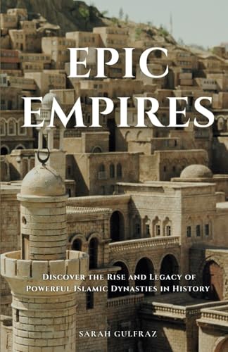 Epic-Empires--Discover-the-Rise-and-Legacy-of-Powerful-Islamic-Dynasties-in-History-by-Sarah-Gulfraz-PDF-EPUB.jpg