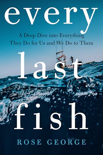 Every-Last-Fish--A-Deep-Dive-into-Everything-They-Do-for-Us-and-We-Do-to-Them-by-Rose-George-PDF-EPUB.jpg