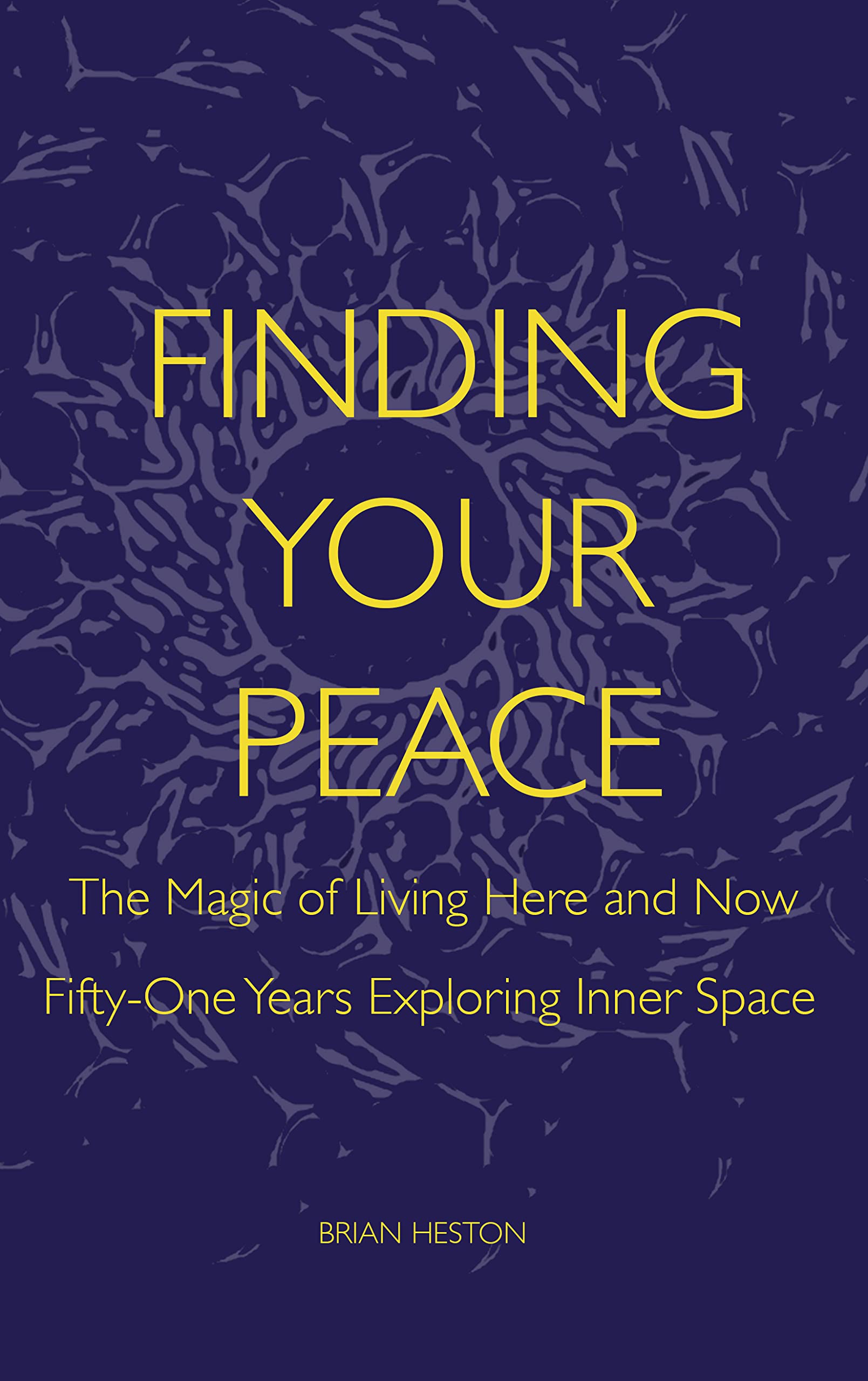 FINDING-YOUR-PEACE--THE-MAGIC-OF-LIVING-HERE-AND-NOW-Five-Decades-Exploring-Inner-Space-by-Brian-Heston-PDF-EPUB.jpg