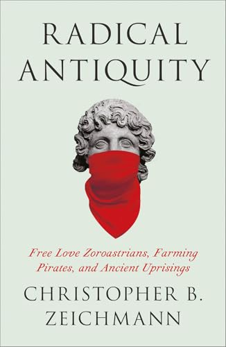 Radical-Antiquity--Free-Love-Zoroastrians-Farming-Pirates-and-Ancient-Uprisings-by-Christopher-B-Zeichmann-PDF-EPUB.jpg