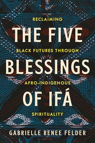 The-Five-Blessings-of-Ifá--Reclaiming-Black-Futures-Through-Afro-Indigenous-Spiri-by-Gabrielle-Renee-Felder-PDF-EPUB.jpg