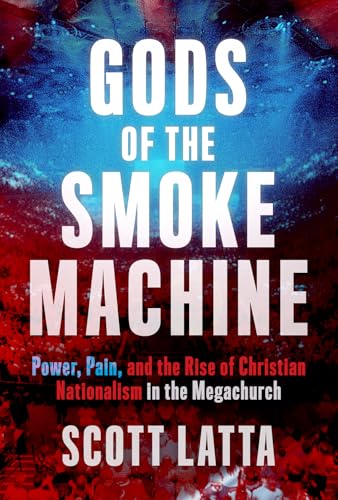 Gods-of-the-Smoke-Machine--Power-Pain-and-the-Rise-of-Christian-Nationalism-in-the-Megachurc-by-Scott-Latta-PDF-EPUB.jpg
