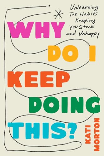 Why-Do-I-Keep-Doing-This---Unlearn-the-Habits-Keeping-You-Stuck-and-Unhappy-by-Kati-Morton-PDF-EPUB.jpg